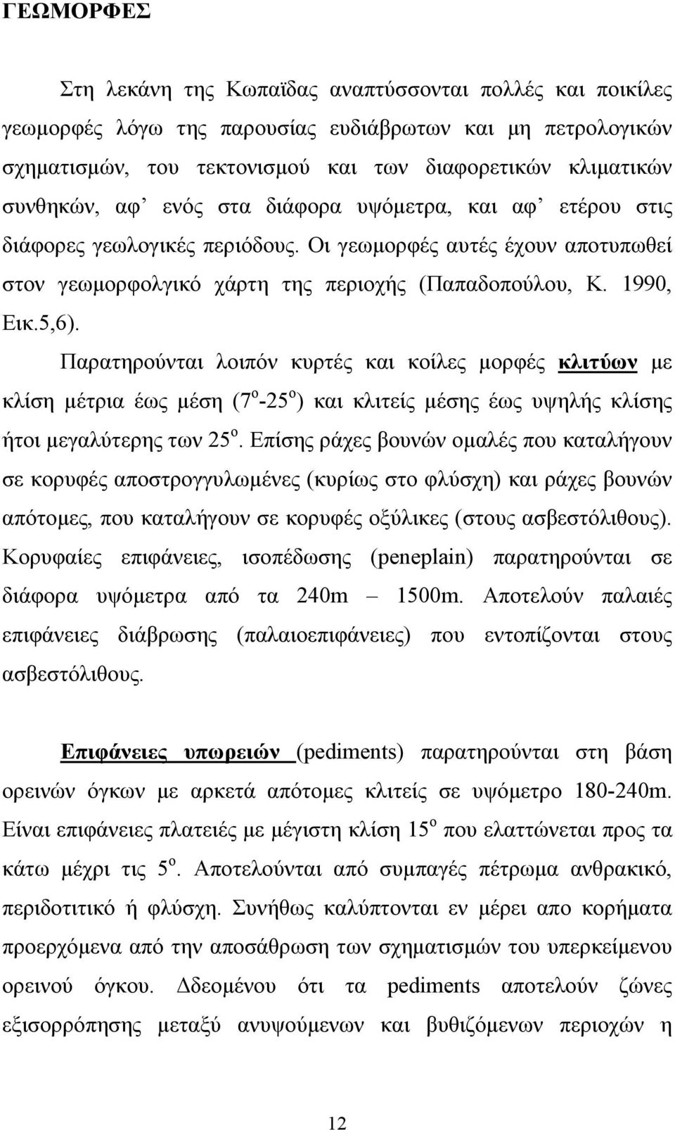 Παρατηρούνται λοιπόν κυρτές και κοίλες μορφές κλιτύων με κλίση μέτρια έως μέση (7 ο -25 ο ) και κλιτείς μέσης έως υψηλής κλίσης ήτοι μεγαλύτερης των 25 ο.