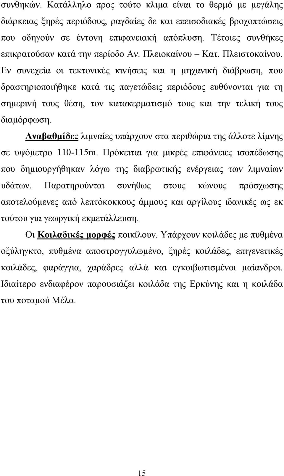 Εν συνεχεία οι τεκτονικές κινήσεις και η μηχανική διάβρωση, που δραστηριοποιήθηκε κατά τις παγετώδεις περιόδους ευθύνονται για τη σημερινή τους θέση, τον κατακερματισμό τους και την τελική τους