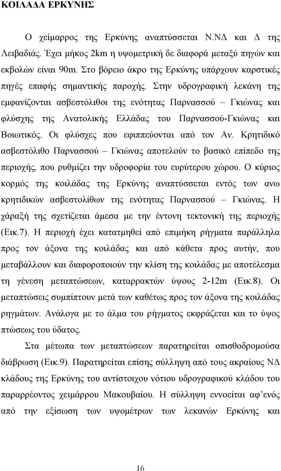 Στην υδρογραφική λεκάνη της εμφανίζονται ασβεστόλιθοι της ενότητας Παρνασσού Γκιώνας και φλύσχης της Ανατολικής Ελλάδας του Παρνασσού-Γκιώνας και Βοιωτικός. Οι φλύσχες που εφιππεύονται από τον Αν.