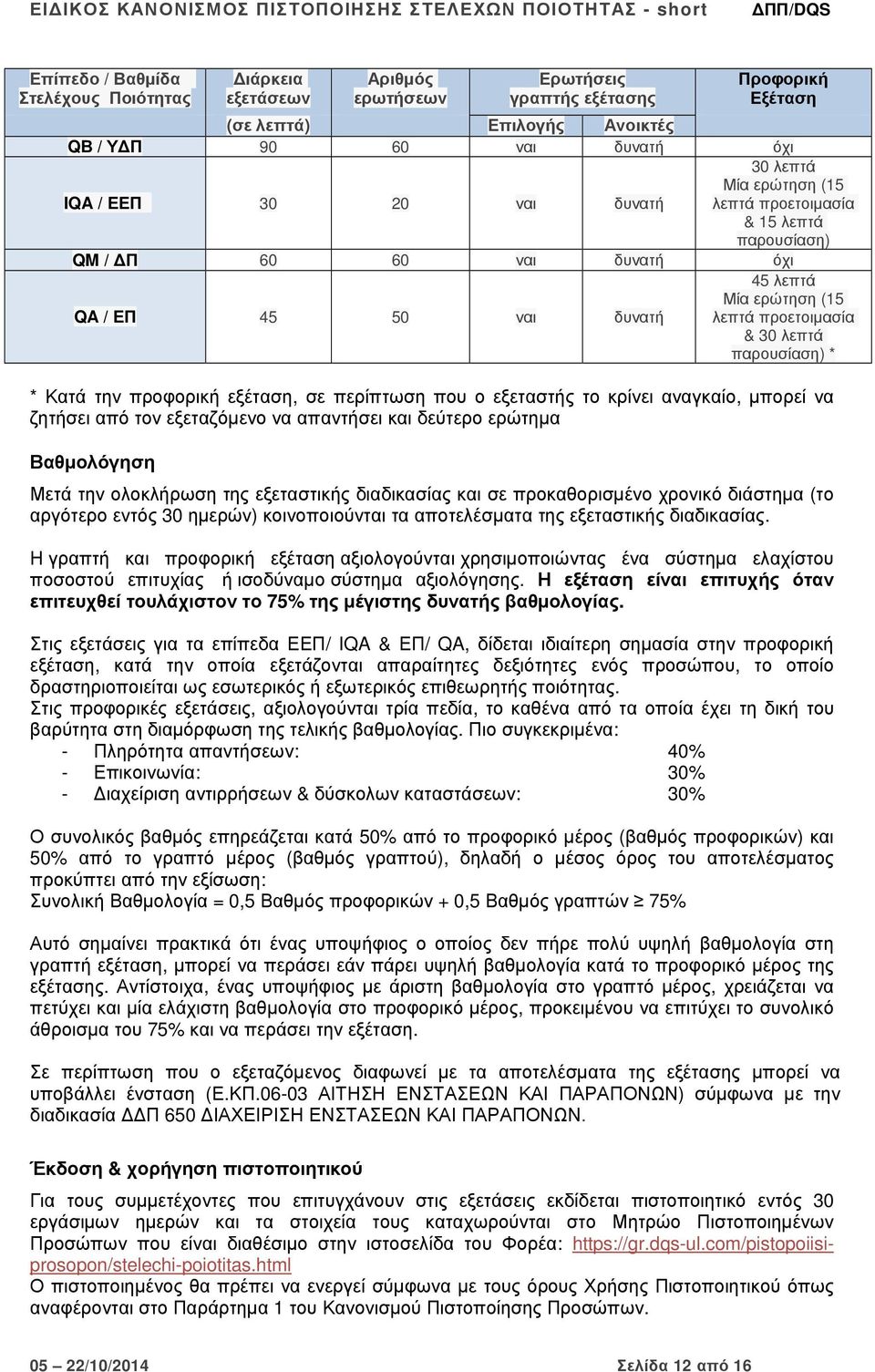 Κατά την προφορική εξέταση, σε περίπτωση που ο εξεταστής το κρίνει αναγκαίο, µπορεί να ζητήσει από τον εξεταζόµενο να απαντήσει και δεύτερο ερώτηµα Βαθµολόγηση Μετά την ολοκλήρωση της εξεταστικής