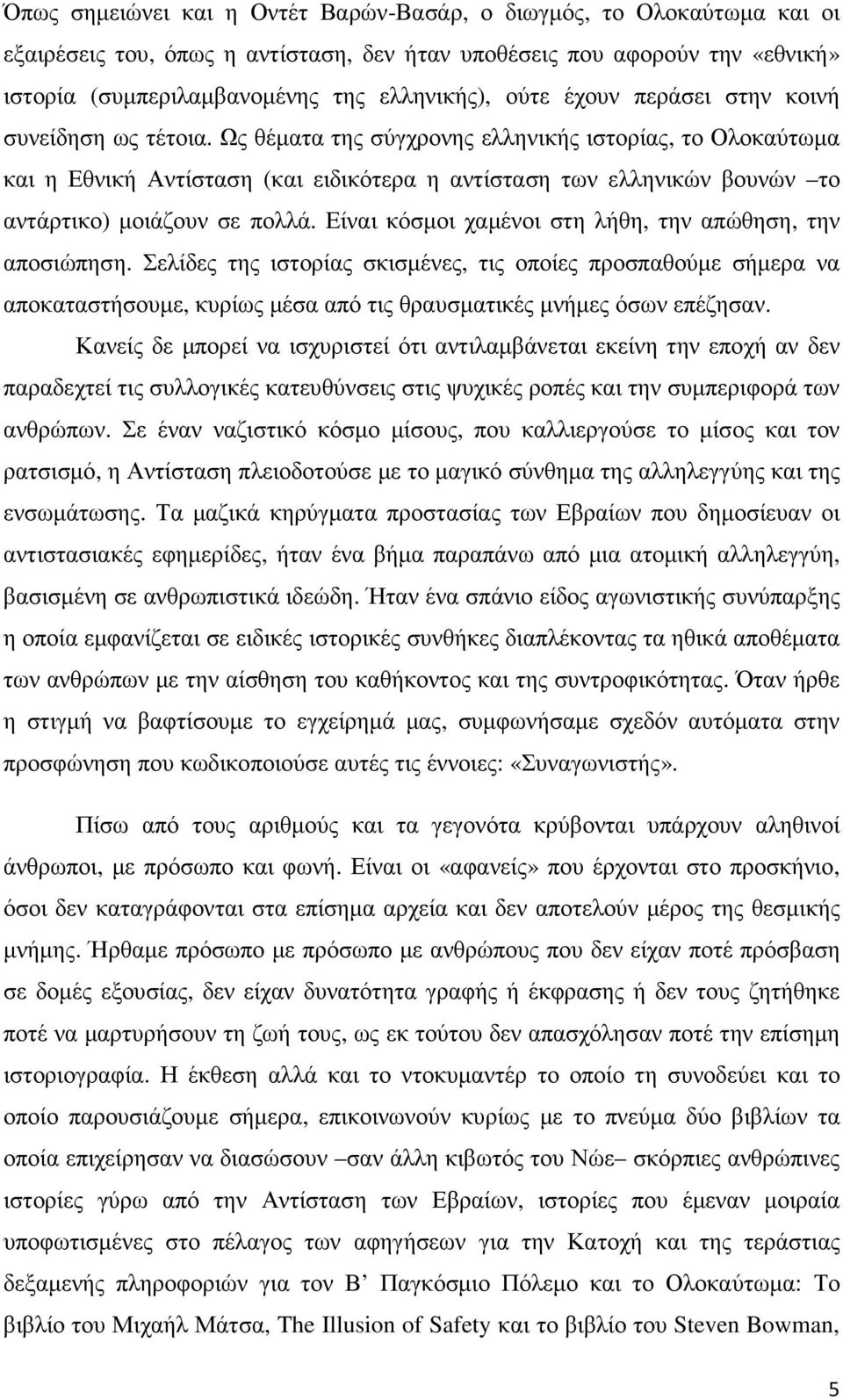 Ως θέµατα της σύγχρονης ελληνικής ιστορίας, το Ολοκαύτωµα και η Εθνική Αντίσταση (και ειδικότερα η αντίσταση των ελληνικών βουνών το αντάρτικο) µοιάζουν σε πολλά.