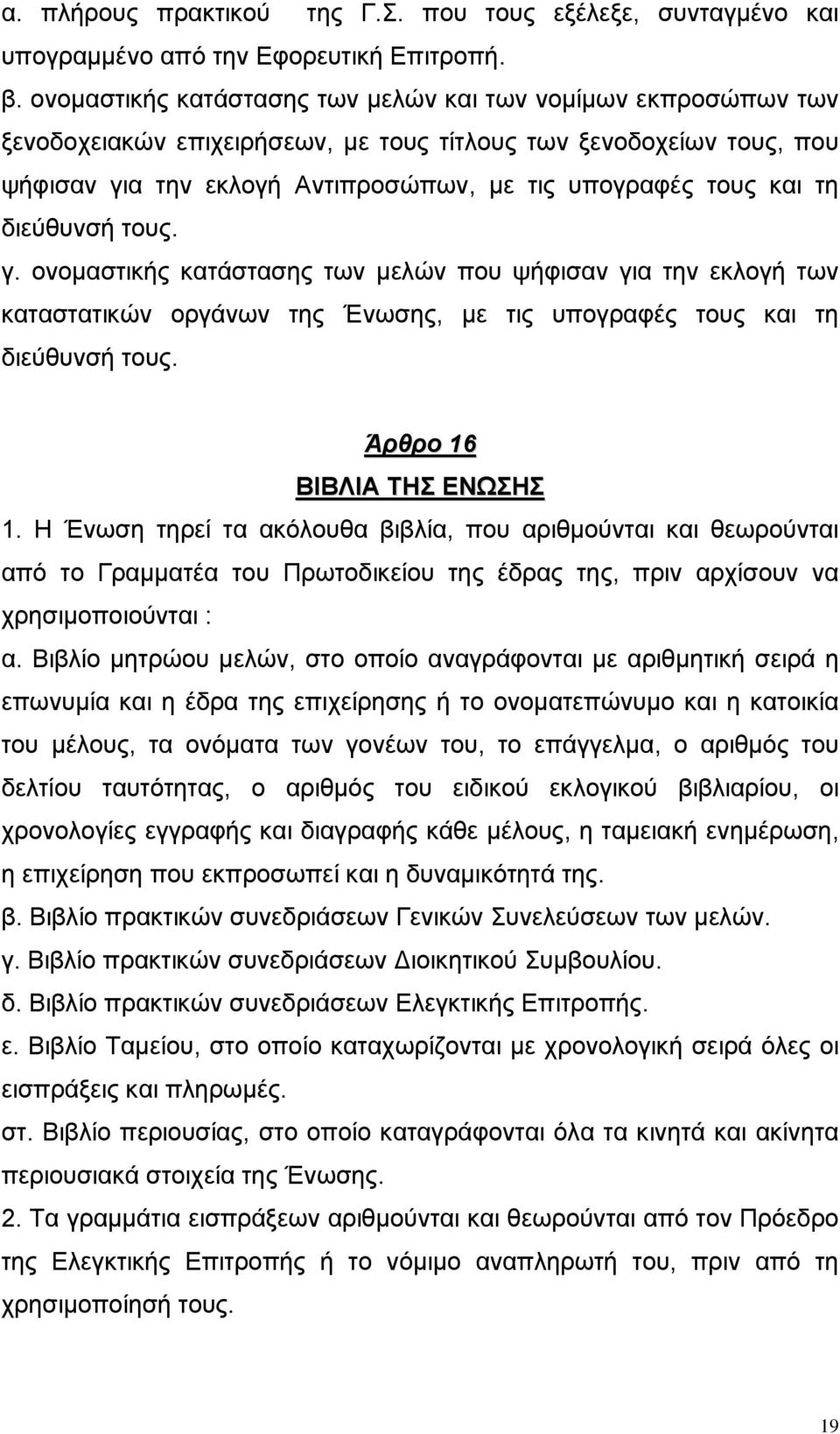 διεύθυνσή τους. γ. ονοµαστικής κατάστασης των µελών που ψήφισαν για την εκλογή των καταστατικών οργάνων της Ένωσης, µε τις υπογραφές τους και τη διεύθυνσή τους. Άρθρο 16 ΒΙΒΛΙΑ ΤΗΣ ΕΝΩΣΗΣ 1.