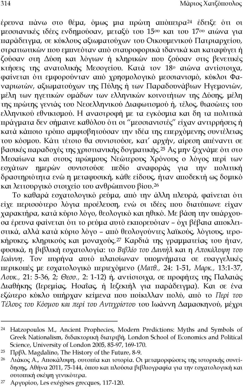 Κατά τον 18 ο αιώνα αντίστοιχα, φαίνεται ότι εμφορούνταν από χρησμολογικό μεσσιανισμό, κύκλοι Φαναριωτών, αξιωματούχων της Πύλης ή των Παραδουνάβιων Ηγεμονιών, μέλη των ηγετικών ομάδων των ελληνικών