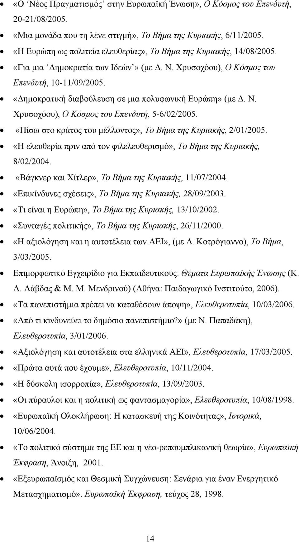 «Δημοκρατική διαβούλευση σε μια πολυφωνική Ευρώπη» (με Δ. Ν. Χρυσοχόου), Ο Κόσμος του Επενδυτή, 5-6/02/2005. «Πίσω στο κράτος του μέλλοντος», Το Βήμα της Κυριακής, 2/01/2005.