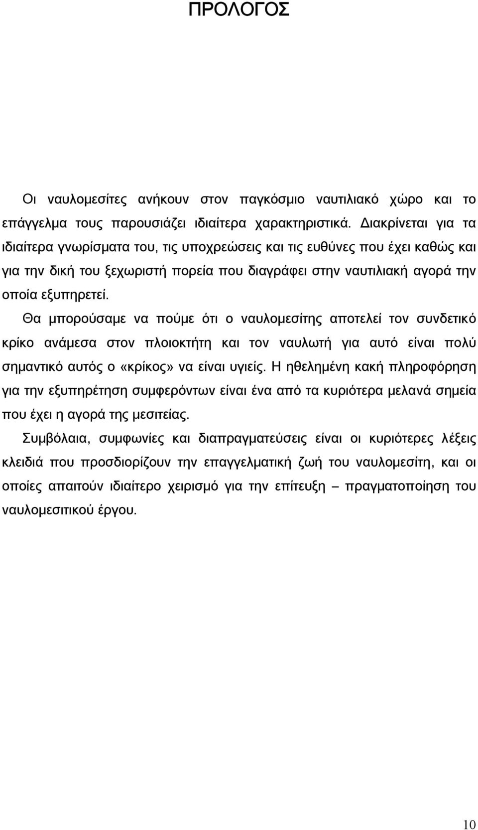 Θα μπορούσαμε να πούμε ότι ο ναυλομεσίτης αποτελεί τον συνδετικό κρίκο ανάμεσα στον πλοιοκτήτη και τον ναυλωτή για αυτό είναι πολύ σημαντικό αυτός ο «κρίκος» να είναι υγιείς.