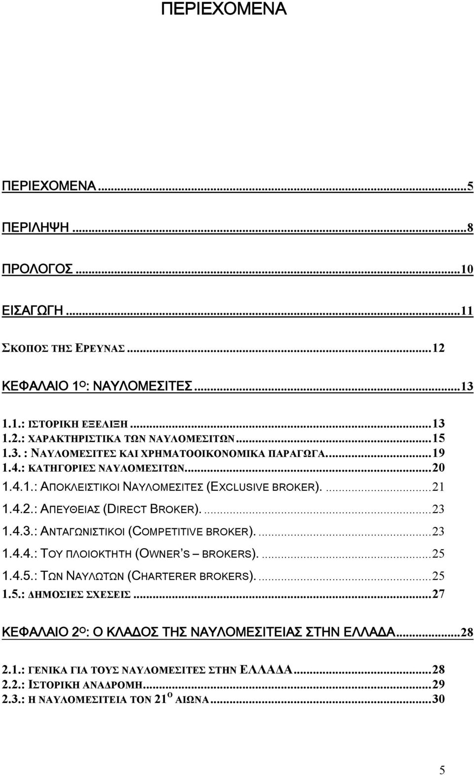 ..23 1.4.3.: ΑΝΤΑΓΩΝΙΣΤΙΚΟΙ (COMPETITIVE BROKER)....23 1.4.4.: ΤΟΥ ΠΛΟΙΟΚΤΗΤΗ (OWNER S BROKERS)....25 1.4.5.: ΤΩΝ ΝΑΥΛΩΤΩΝ (CHARTERER BROKERS)...25 1.5.: ΔΗΜΟΣΙΕΣ ΣΧΕΣΕΙΣ.