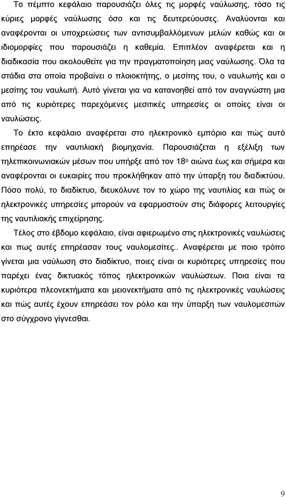 Επιπλέον αναφέρεται και η διαδικασία που ακολουθείτε για την πραγματοποίηση μιας ναύλωσης. Όλα τα στάδια στα οποία προβαίνει ο πλοιοκτήτης, ο μεσίτης του, ο ναυλωτής και ο μεσίτης του ναυλωτή.