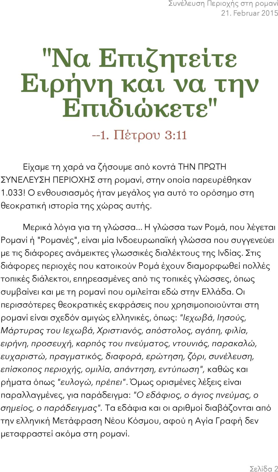 .. Η γλώσσα των Ρομά, που λέγεται Ρομανί ή "Ρομανές", είναι μία Ινδοευρωπαϊκή γλώσσα που συγγενεύει με τις διάφορες ανάμεικτες γλωσσικές διαλέκτους της Ινδίας.