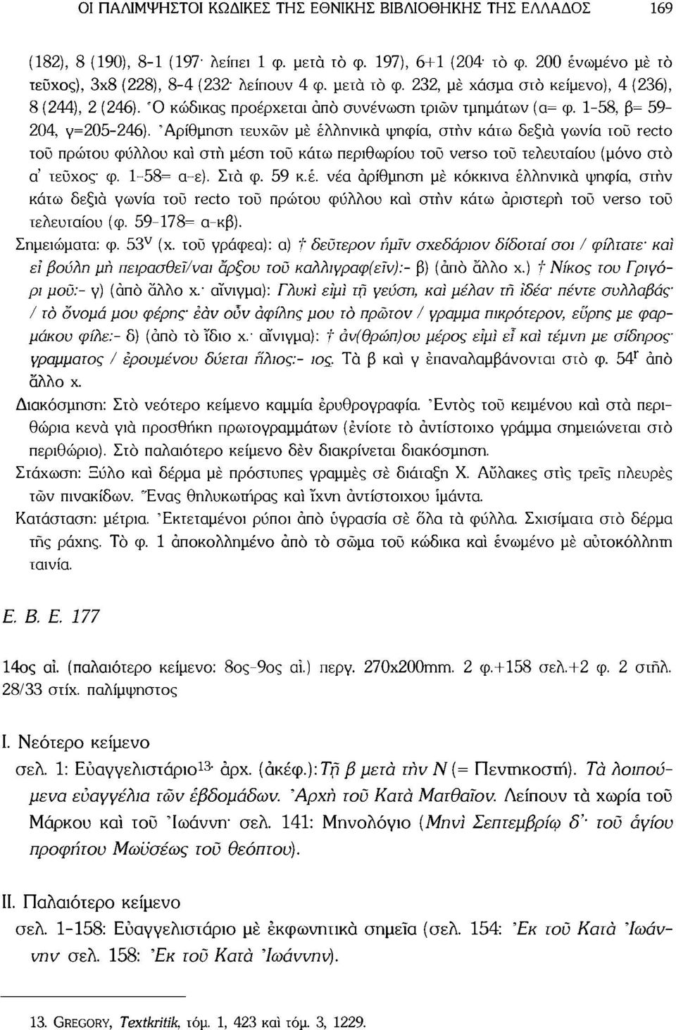 'Αρίθμηση τευχών μέ ελληνικά ψηφία, στην κάτω δεξιά γωνία τοϋ recto τοϋ πρώτου φύλλου καί στη μέση τοϋ κάτω περιθωρίου τοϋ verso τοϋ τελευταίου (μόνο στο ά τεύχος φ. 1-58= α-ε). Στα φ. 59 κ.έ. νέα αρίθμηση μέ κόκκινα ελληνικά ψηφία, στην κάτω δεξιά γωνία τοϋ recto τοϋ πρώτου φύλλου καί στην κάτω αριστερή τοϋ verso τοϋ τελευταίου (φ.