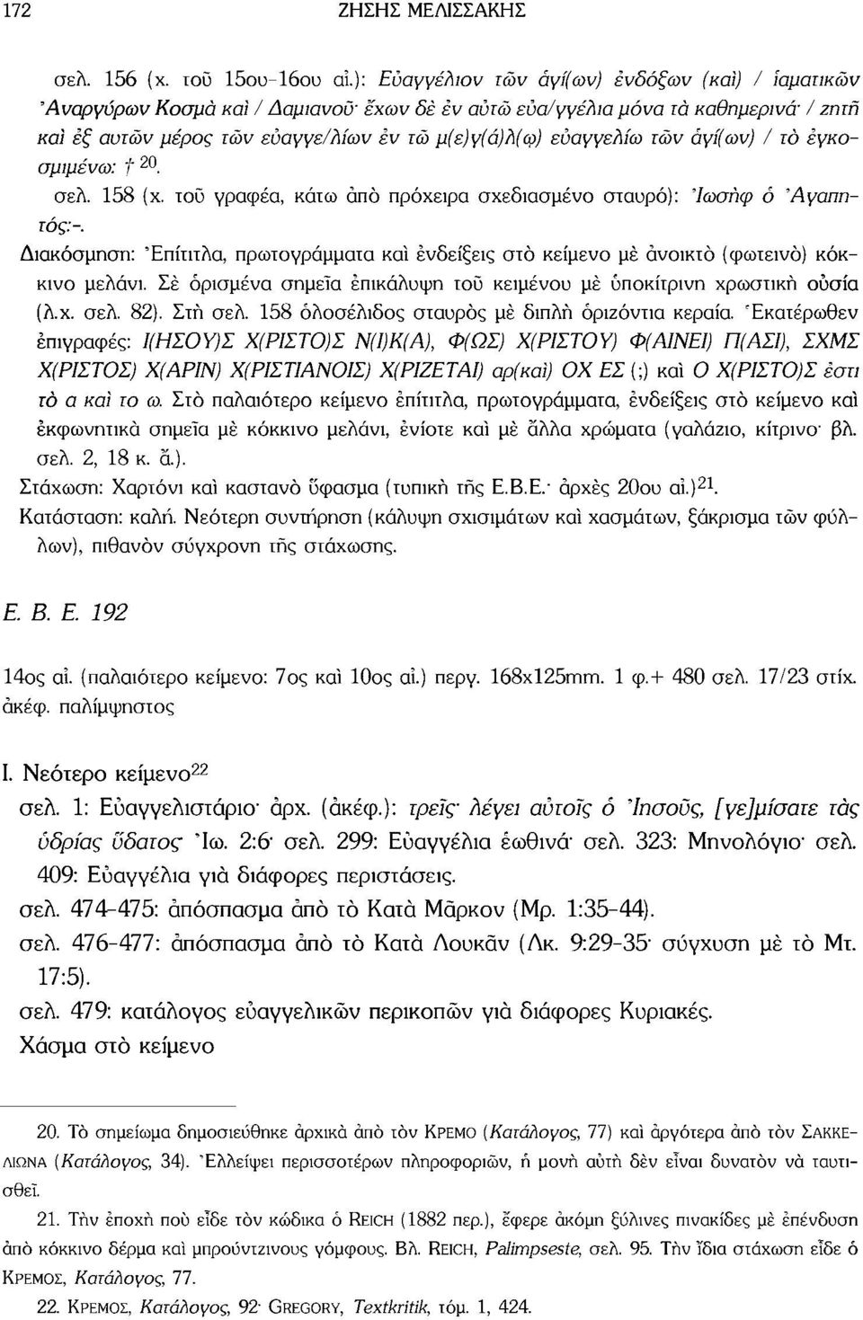 εύαγγελίω τών άγί(ων) / το έγκοσμιμένω: f 20. σελ. 158 (χ. τοϋ γραφέα, κάτω άπό πρόχειρα σχεδιασμένο σταυρό): Ιωσήφ ό 'Αγαπητός:-.