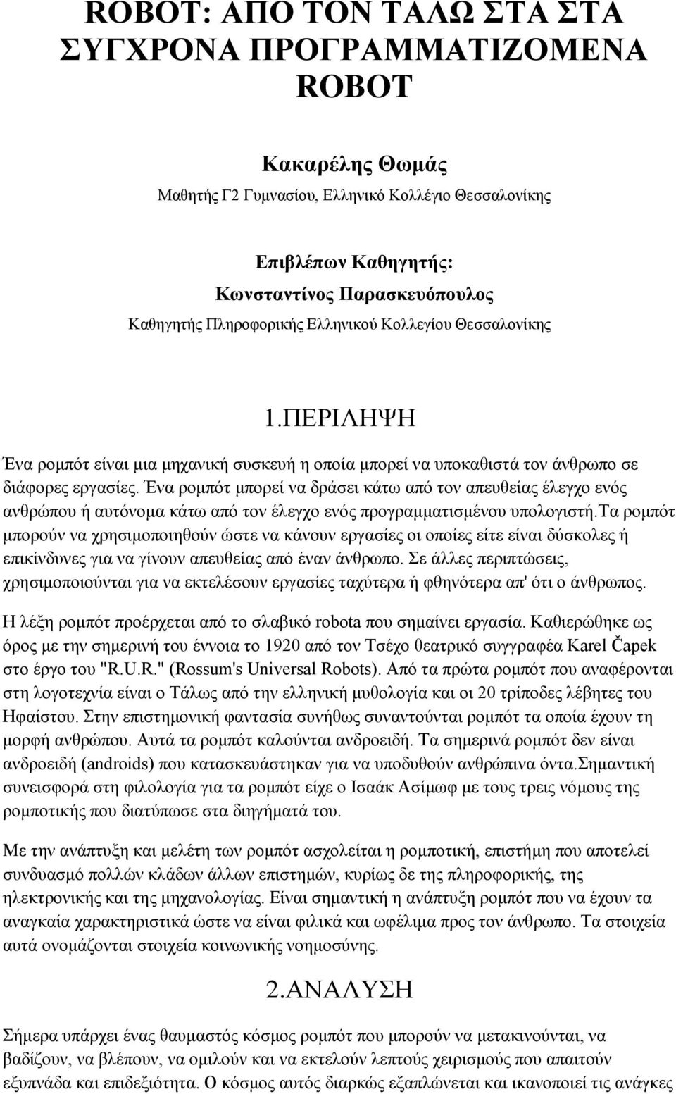 Ένα ρομπότ μπορεί να δράσει κάτω από τον απευθείας έλεγχο ενός ανθρώπου ή αυτόνομα κάτω από τον έλεγχο ενός προγραμματισμένου υπολογιστή.