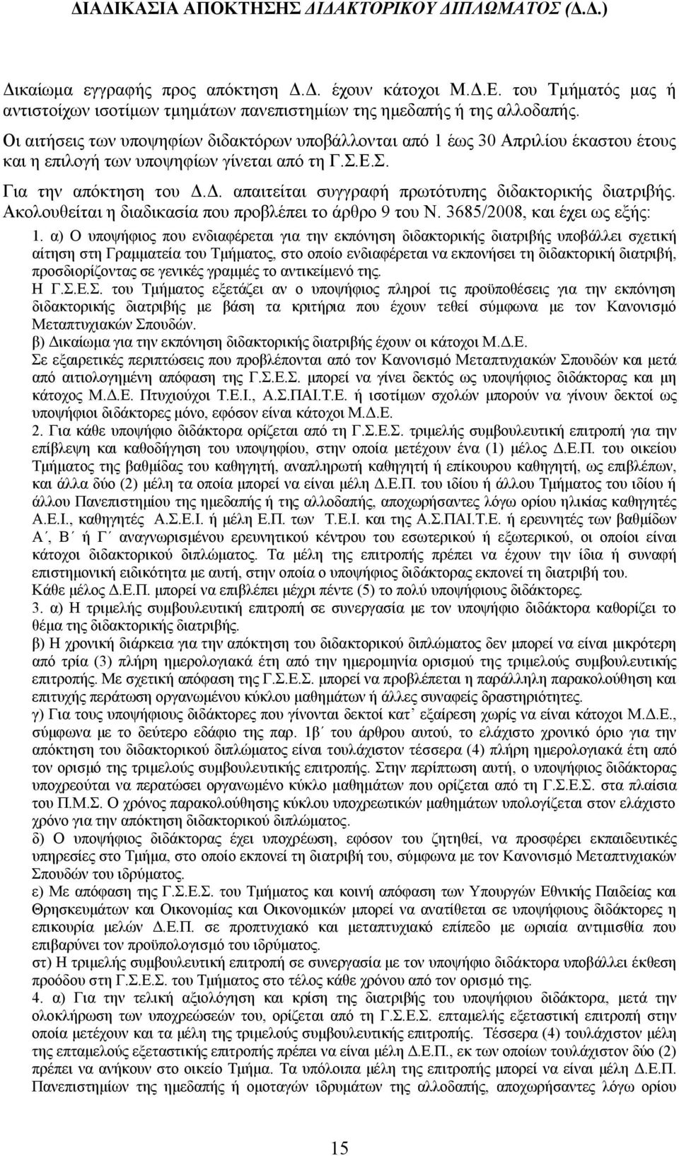 Οι αιτήσεις των υποψηφίων διδακτόρων υποβάλλονται από 1 έως 30 Απριλίου έκαστου έτους και η επιλογή των υποψηφίων γίνεται από τη Γ.Σ.Ε.Σ. Για την απόκτηση του Δ.