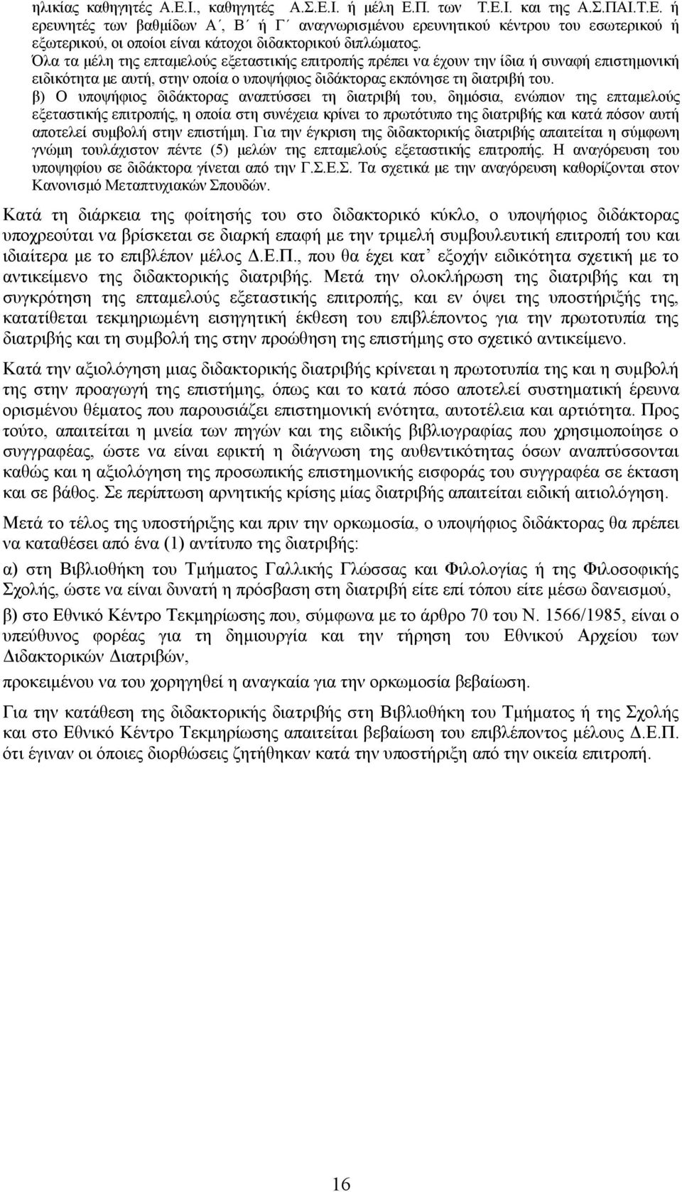 β) Ο υποψήφιος διδάκτορας αναπτύσσει τη διατριβή του, δημόσια, ενώπιον της επταμελούς εξεταστικής επιτροπής, η οποία στη συνέχεια κρίνει το πρωτότυπο της διατριβής και κατά πόσον αυτή αποτελεί