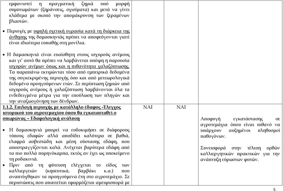 Η δαμασκηνιά είναι ευαίσθητη στους ισχυρούς ανέμους και γι αυτό θα πρέπει να λαμβάνεται υπόψη η παρουσία ισχυρών ανέμων όπως και η πιθανότητα χαλαζόπτωσης.