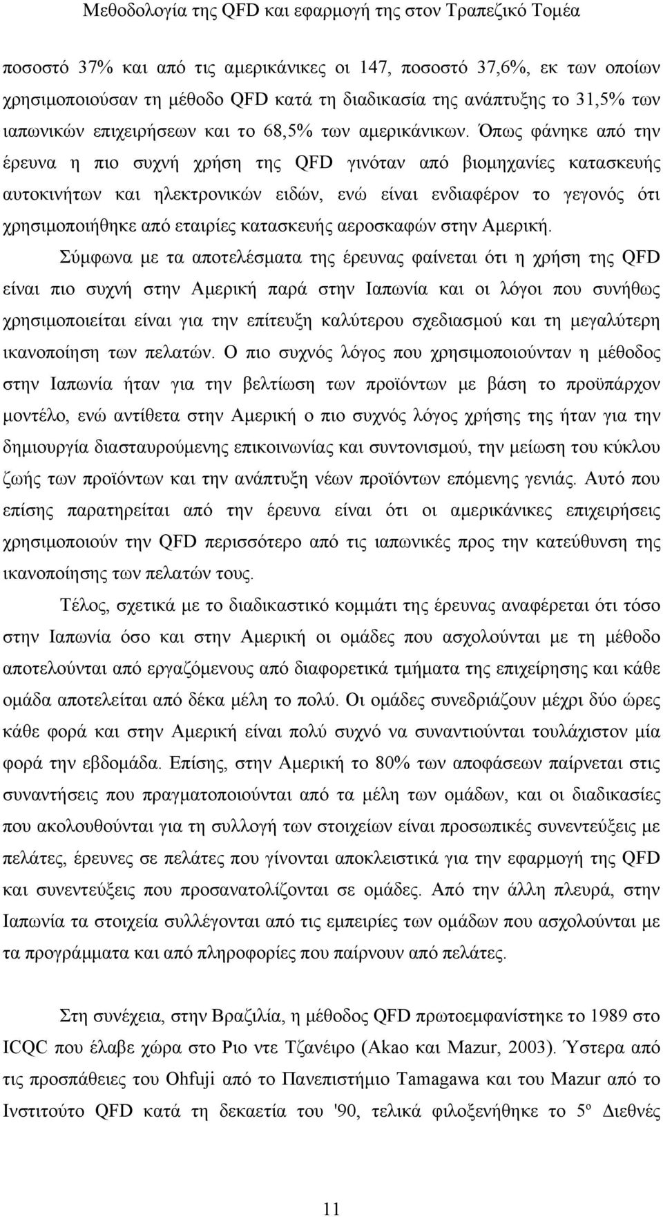 Όπως φάνηκε από την έρευνα η πιο συχνή χρήση της QFD γινόταν από βιομηχανίες κατασκευής αυτοκινήτων και ηλεκτρονικών ειδών, ενώ είναι ενδιαφέρον το γεγονός ότι χρησιμοποιήθηκε από εταιρίες κατασκευής