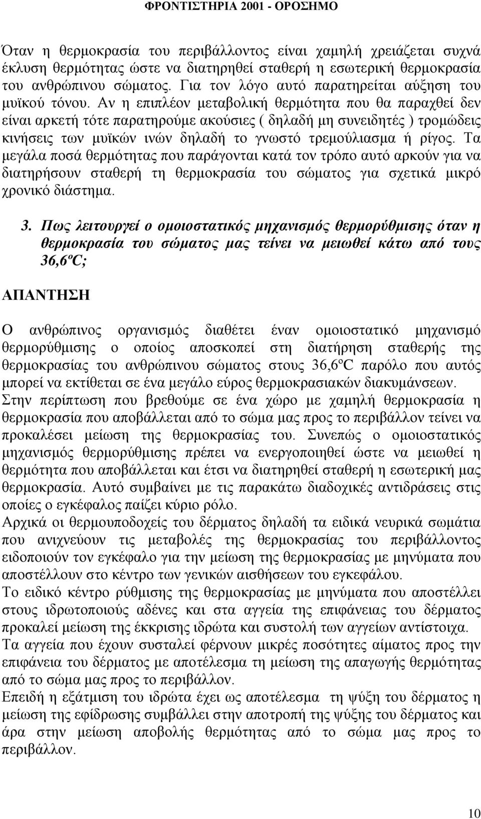 Αν η επιπλέον μεταβολική θερμότητα που θα παραχθεί δεν είναι αρκετή τότε παρατηρούμε ακούσιες ( δηλαδή μη συνειδητές ) τρομώδεις κινήσεις των μυϊκών ινών δηλαδή το γνωστό τρεμούλιασμα ή ρίγος.