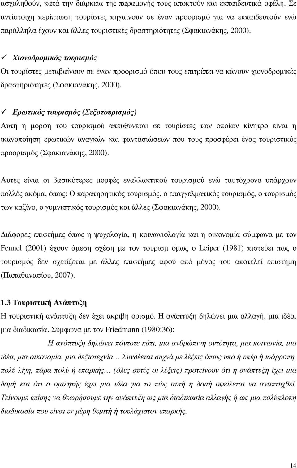 Χιονοδροµικός τουρισµός Οι τουρίστες µεταβαίνουν σε έναν προορισµό όπου τους επιτρέπει να κάνουν χιονοδροµικές δραστηριότητες (Σφακιανάκης, 2000).