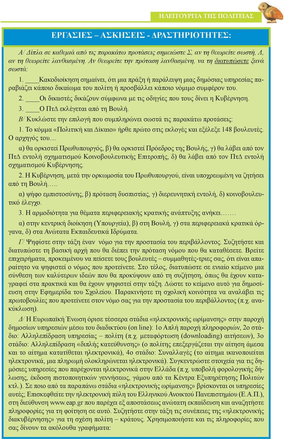 Κακοδιοίκηση σημαίνει, ότι μια πράξη ή παράλειψη μιας δημόσιας υπηρεσίας παραβιάζει κάποιο δικαίωμα του πολίτη ή προσβάλλει κάποιο νόμιμο συμφέρον του. 2.