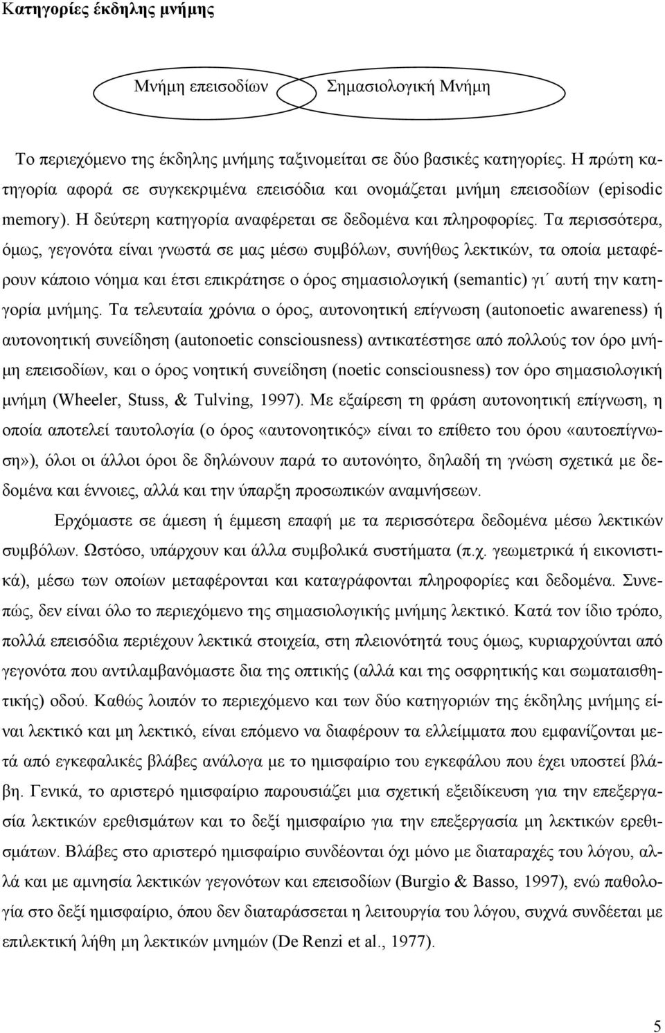 Τα περισσότερα, όμως, γεγονότα είναι γνωστά σε μας μέσω συμβόλων, συνήθως λεκτικών, τα οποία μεταφέρουν κάποιο νόημα και έτσι επικράτησε ο όρος σημασιολογική (semantic) γι αυτή την κατηγορία μνήμης.