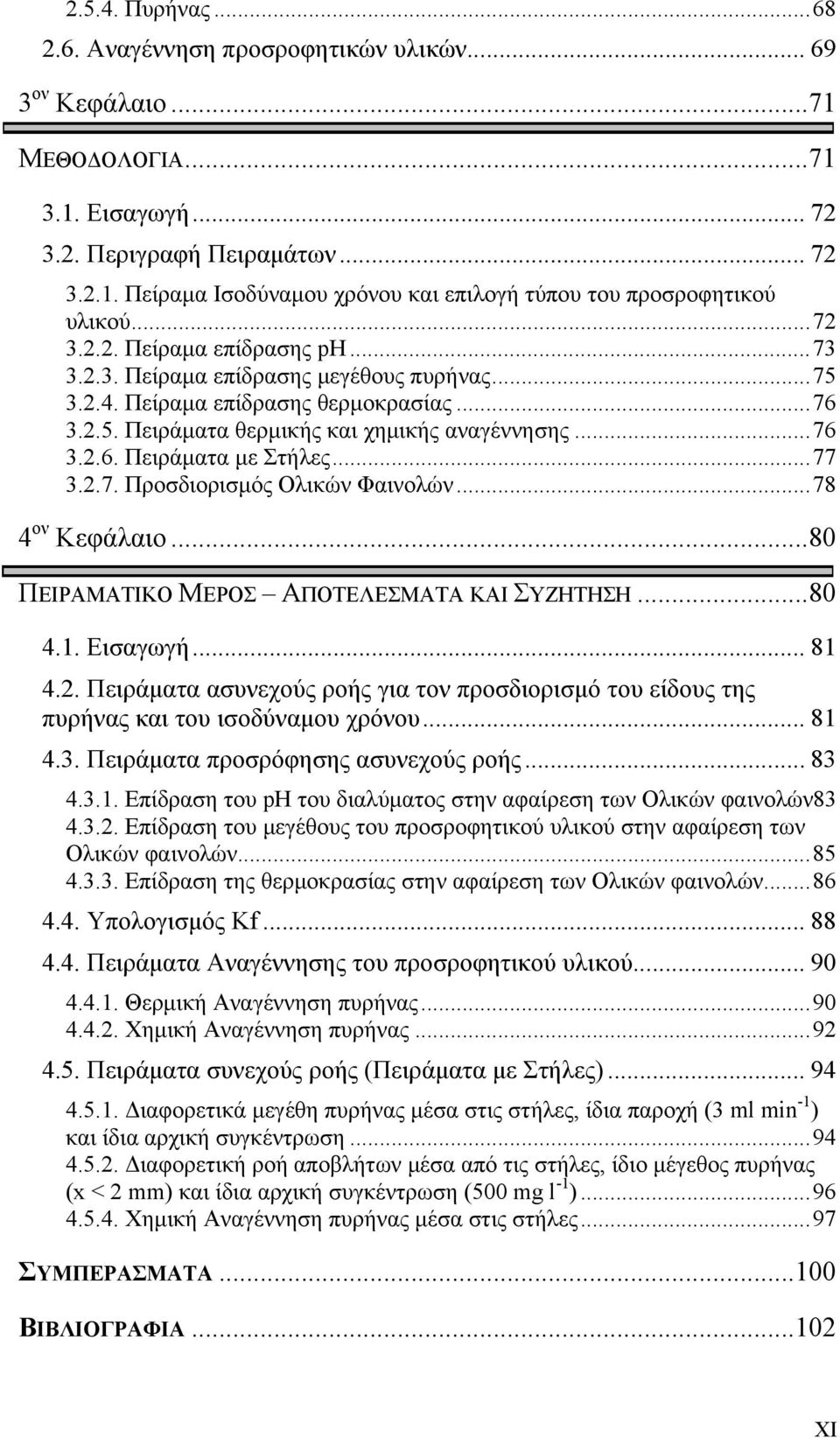 ..77 3.2.7. Προσδιορισμός Ολικών Φαινολών...78 4 ον Κεφάλαιο...80 ΠΕΙΡΑΜΑΤΙΚΟ ΜΕΡΟΣ ΑΠΟΤΕΛΕΣΜΑΤΑ ΚΑΙ ΣΥΖΗΤΗΣΗ...80 4.1. Εισαγωγή... 81 4.2. Πειράματα ασυνεχούς ροής για τον προσδιορισμό του είδους της πυρήνας και του ισοδύναμου χρόνου.