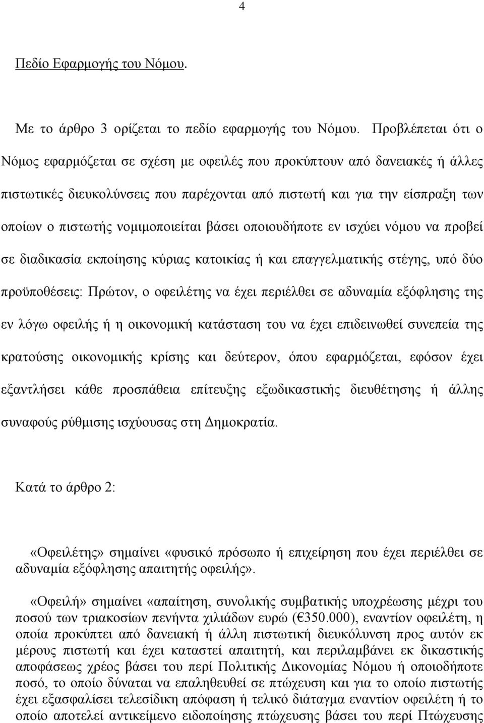 νομιμοποιείται βάσει οποιουδήποτε εν ισχύει νόμου να προβεί σε διαδικασία εκποίησης κύριας κατοικίας ή και επαγγελματικής στέγης, υπό δύο προϋποθέσεις: Πρώτον, ο οφειλέτης να έχει περιέλθει σε