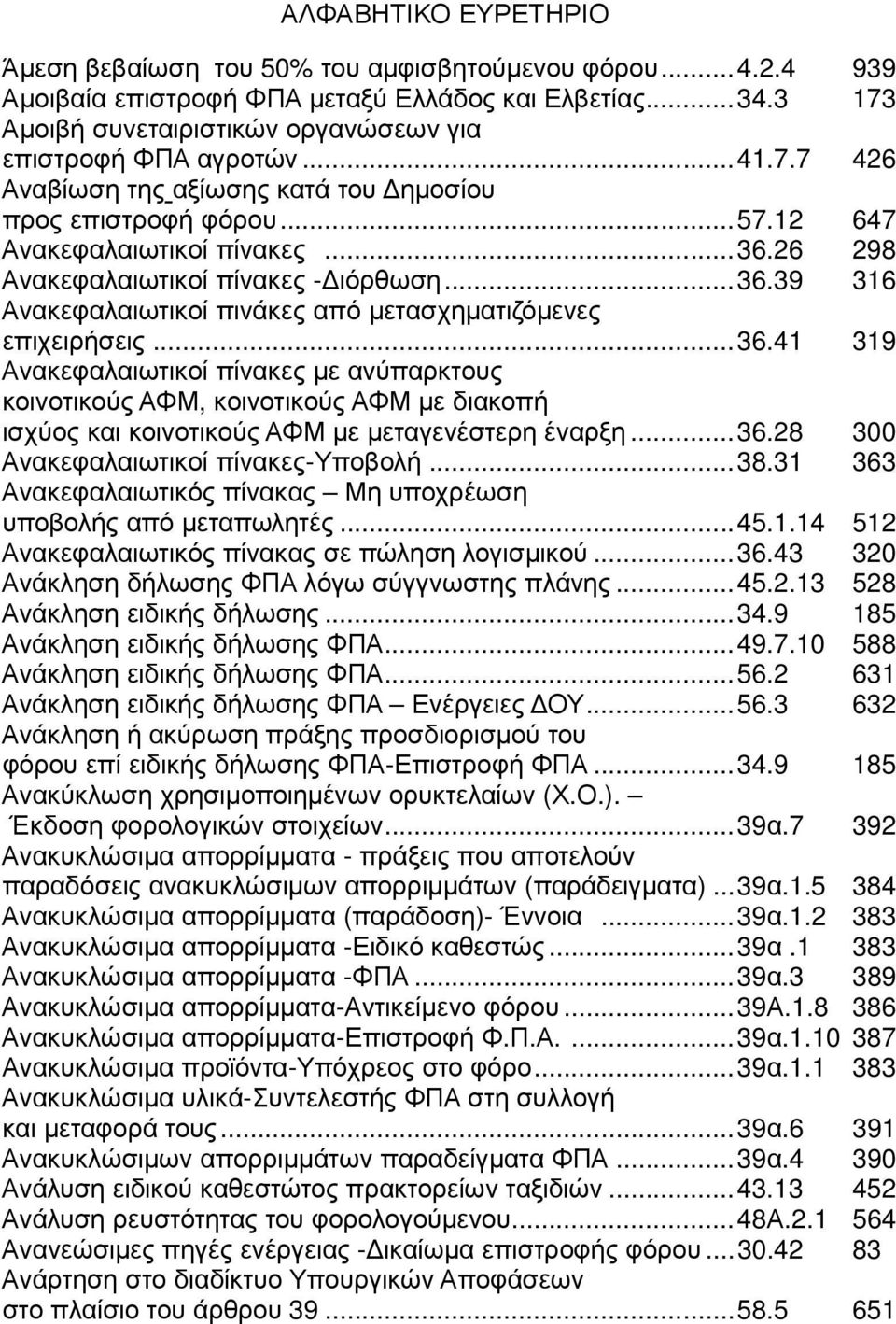 ..36.28 300 Ανακεφαλαιωτικοί πίνακες-υποβολή...38.31 363 Ανακεφαλαιωτικός πίνακας Μη υποχρέωση υποβολής από µεταπωλητές...45.1.14 512 Ανακεφαλαιωτικός πίνακας σε πώληση λογισµικού...36.43 320 Ανάκληση δήλωσης ΦΠΑ λόγω σύγγνωστης πλάνης.