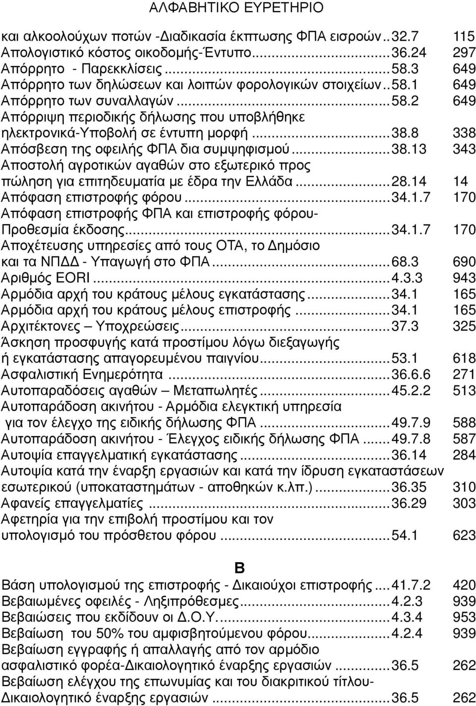 8 338 Απόσβεση της οφειλής ΦΠΑ δια συµψηφισµού...38.13 343 Αποστολή αγροτικών αγαθών στο εξωτερικό προς πώληση για επιτηδευµατία µε έδρα την Ελλάδα...28.14 14 Απόφαση επιστροφής φόρου...34.1.7 170 Απόφαση επιστροφής ΦΠΑ και επιστροφής φόρου- Προθεσµία έκδοσης.