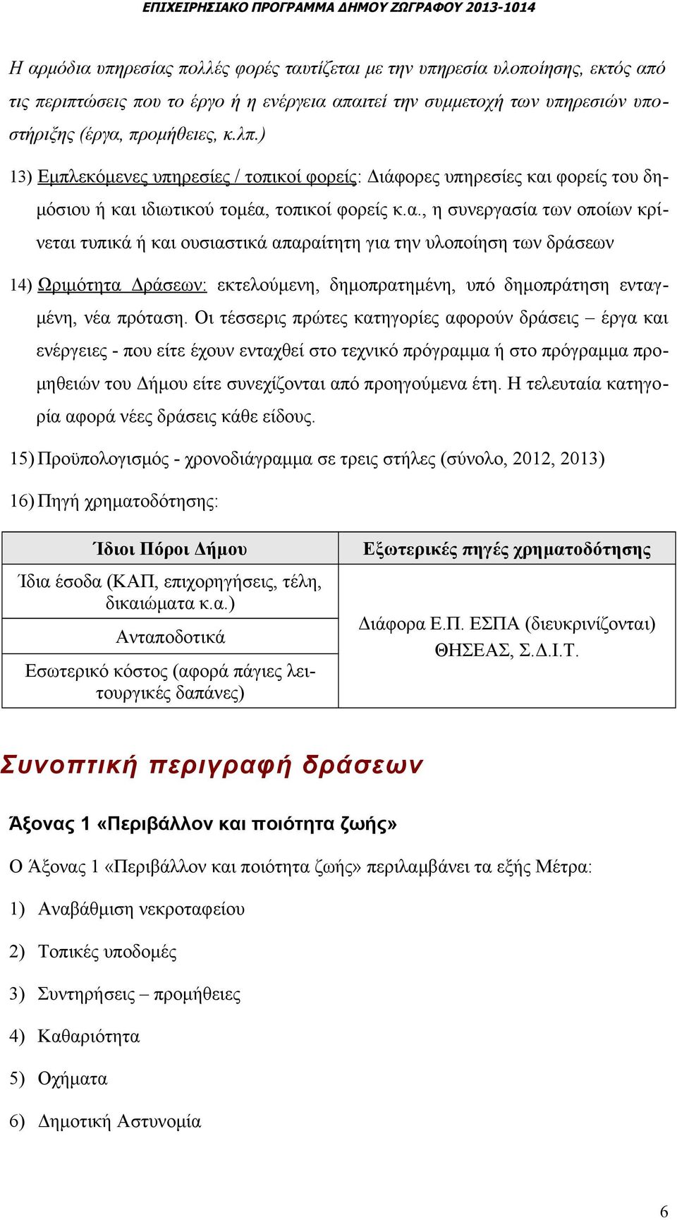 προμήθειες, κ.λπ.) 3) Εμπλεκόμενες υπηρεσίες / τοπικοί φορείς : Διάφορες υπηρεσίες φορείς του δημόσιου ή ιδιωτικού τομέα,