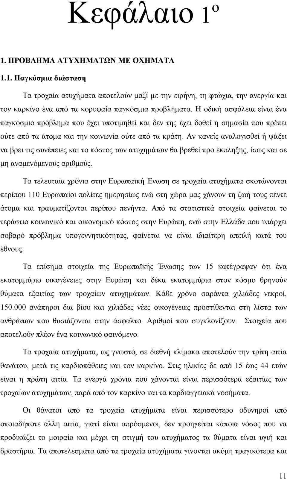 Αν κανείς αναλογισθεί ή ψάξει να βρει τις συνέπειες και το κόστος των ατυχημάτων θα βρεθεί προ έκπληξης, ίσως και σε μη αναμενόμενους αριθμούς.