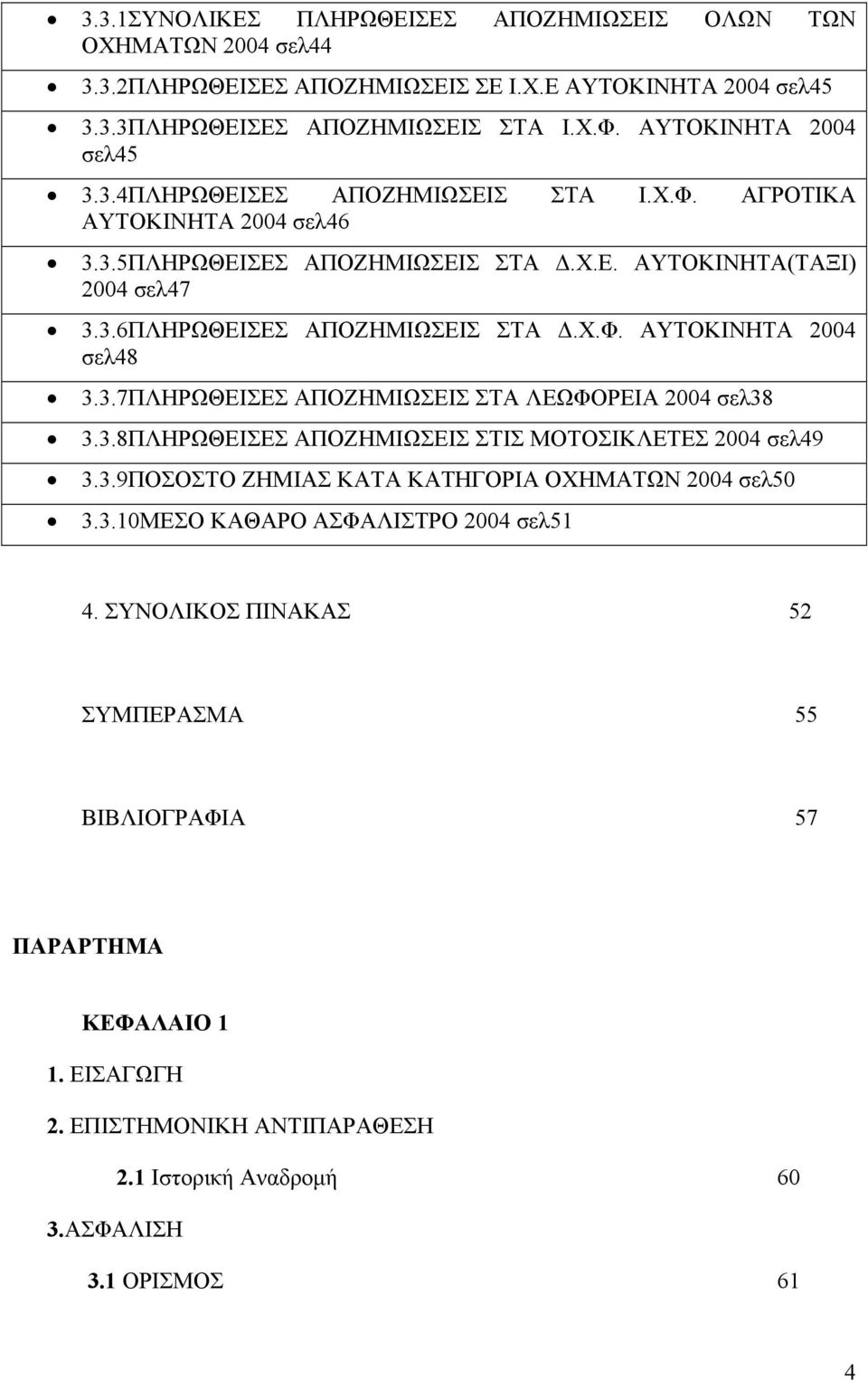 Χ.Φ. ΑΥΤΟΚΙΝΗΤΑ 2004 σελ48 3.3.7ΠΛΗΡΩΘΕΙΣΕΣ ΑΠΟΖΗΜΙΩΣΕΙΣ ΣΤΑ ΛΕΩΦΟΡΕΙΑ 2004 σελ38 3.3.8ΠΛΗΡΩΘΕΙΣΕΣ ΑΠΟΖΗΜΙΩΣΕΙΣ ΣΤΙΣ ΜΟΤΟΣΙΚΛΕΤΕΣ 2004 σελ49 3.3.9ΠΟΣΟΣΤΟ ΖΗΜΙΑΣ ΚΑΤΑ ΚΑΤΗΓΟΡΙΑ ΟΧΗΜΑΤΩΝ 2004 σελ50 3.