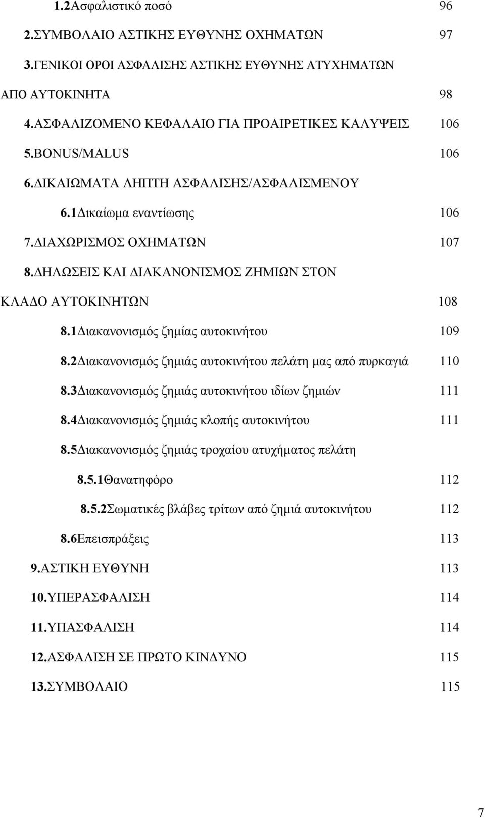 1Διακανονισμός ζημίας αυτοκινήτου 109 8.2Διακανονισμός ζημιάς αυτοκινήτου πελάτη μας από πυρκαγιά 110 8.3Διακανονισμός ζημιάς αυτοκινήτου ιδίων ζημιών 111 8.