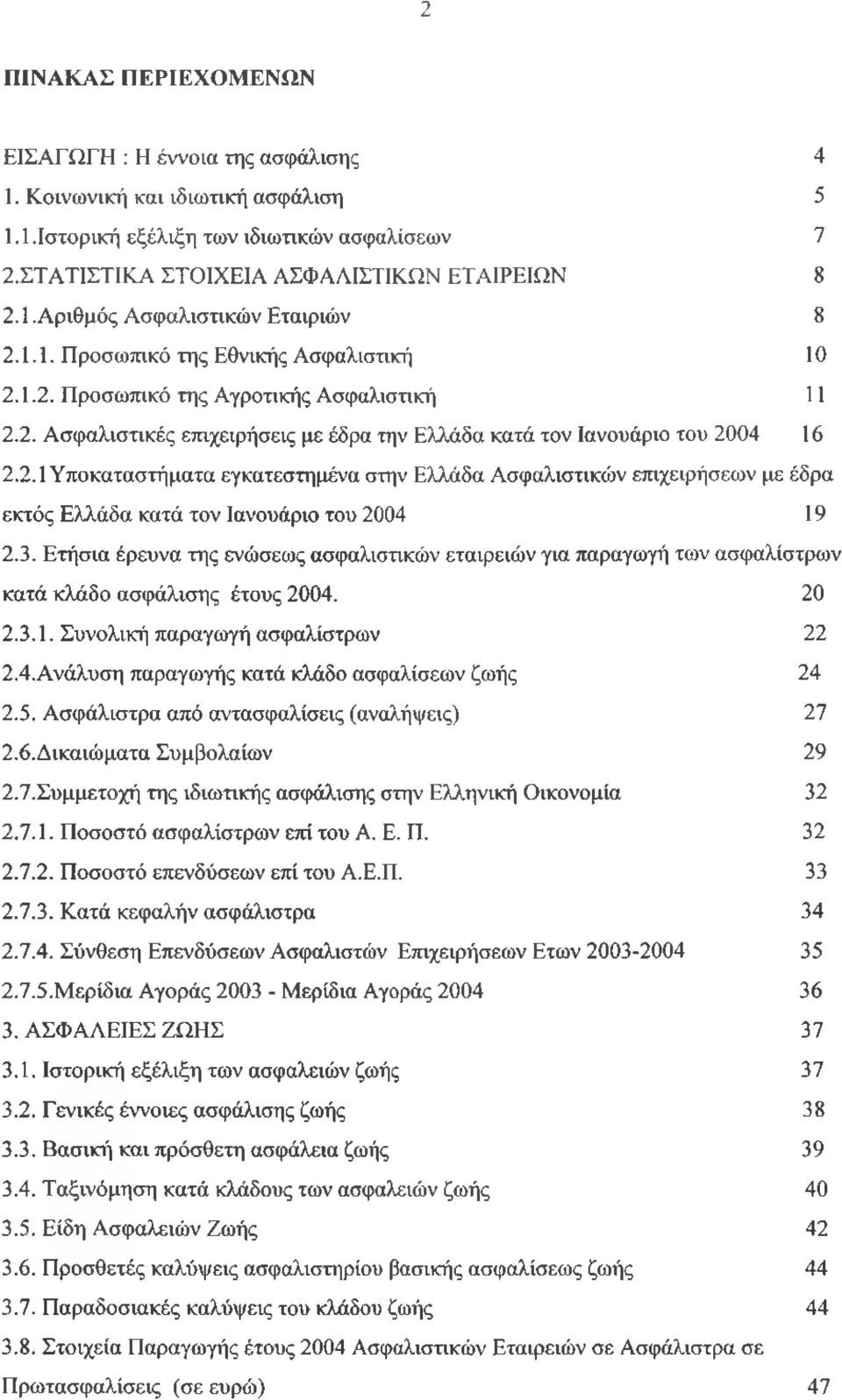 3. Ετήσια έρευνα της ενώσεως ασφαλιστικών εταιρειών για παραγωγή των ασφαλίστρων κατά κλάδο ασφάλισης έτους 2004. 20 2.3.1. Συνολική παραγωγή ασφαλίστρων 22 2.4. Ανάλυση παραγωγής κατά κλάδο ασφαλίσεων ζωής 24 2.