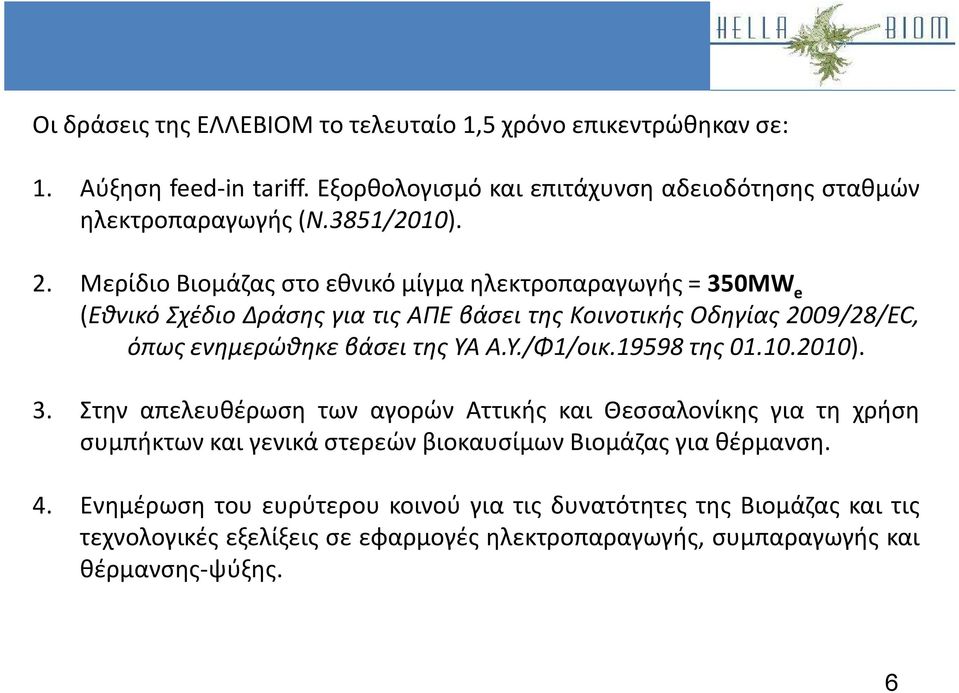Μερίδιο Βιομάζας στο εθνικό μίγμα ηλεκτροπαραγωγής = 350MW e (Εθνικό Σχέδιο Δράσης για τις ΑΠΕ βάσει της Κοινοτικής Οδηγίας 2009/28/EC, όπως ενημερώθηκε βάσει της ΥΑ A.