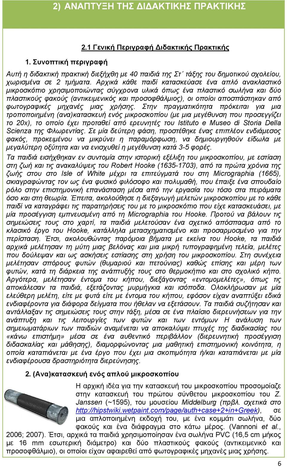 Αρχικά κάθε παιδί κατασκεύασε ένα απλό ανακλαστικό μικροσκόπιο χρησιμοποιώντας σύγχρονα υλικά όπως ένα πλαστικό σωλήνα και δύο πλαστικούς φακούς (αντικειμενικός και προσοφθάλμιος), οι οποίοι