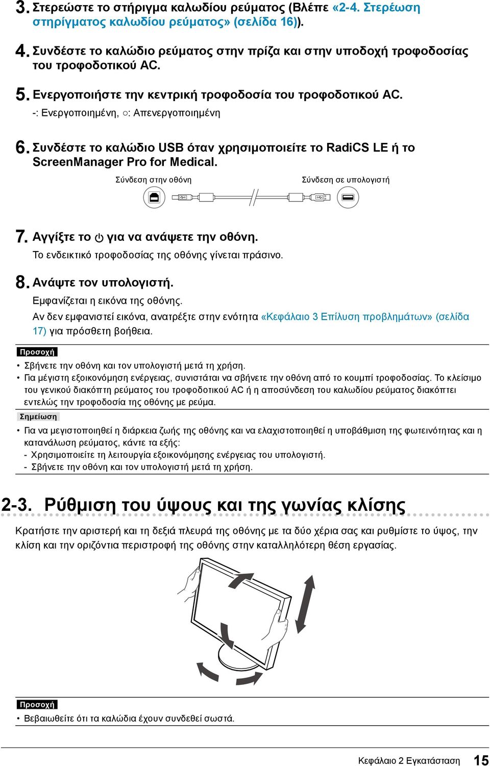 Συνδέστε το καλώδιο USB όταν χρησιμοποιείτε το RadiCS LE ή το ScreenManager Pro for Medical. Σύνδεση στην οθόνη Σύνδεση σε υπολογιστή 7. Αγγίξτε το για να ανάψετε την οθόνη.