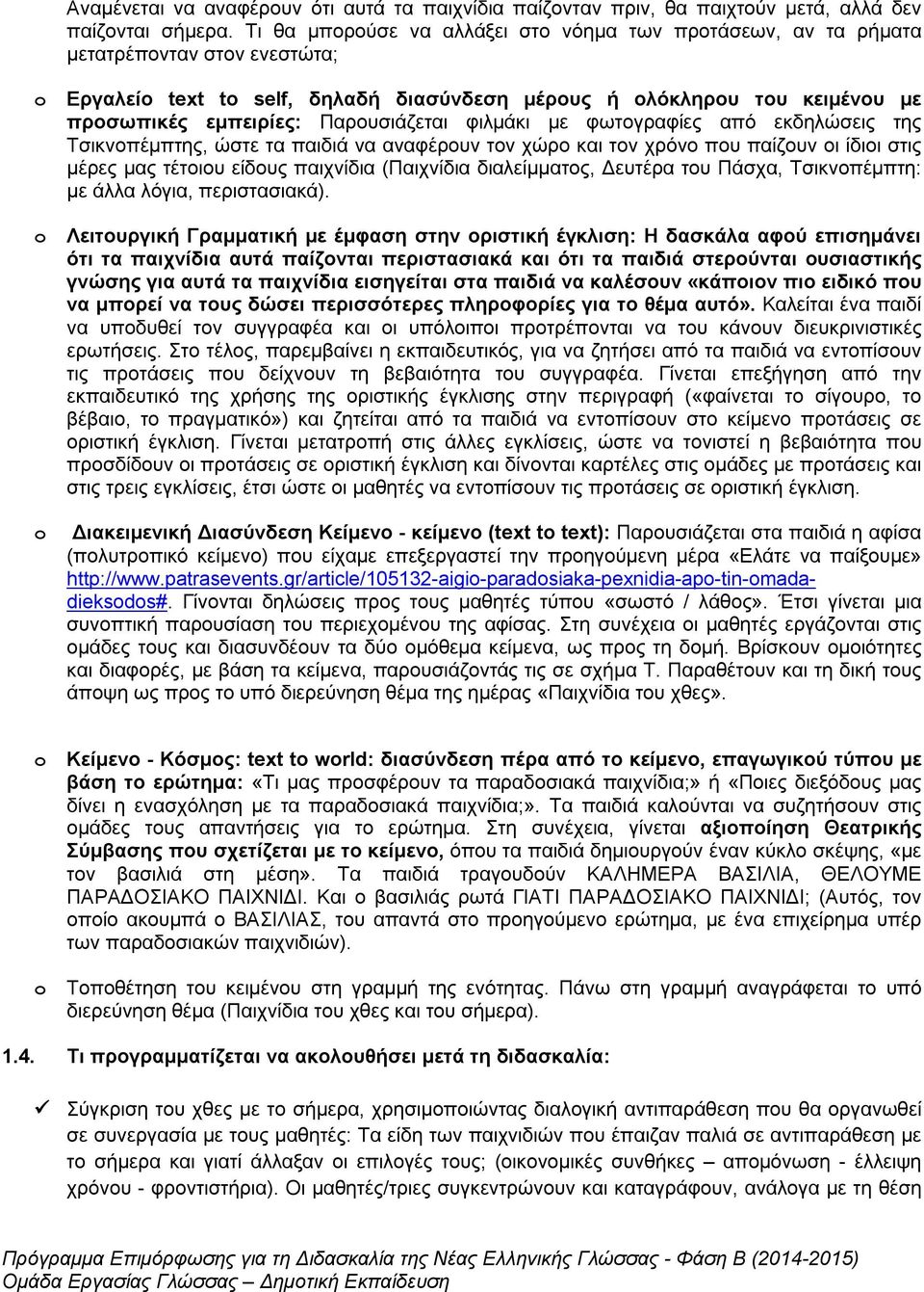 Παρουσιάζεται φιλμάκι με φωτογραφίες από εκδηλώσεις της Τσικνοπέμπτης, ώστε τα παιδιά να αναφέρουν τον χώρο και τον χρόνο που παίζουν οι ίδιοι στις μέρες μας τέτοιου είδους παιχνίδια (Παιχνίδια