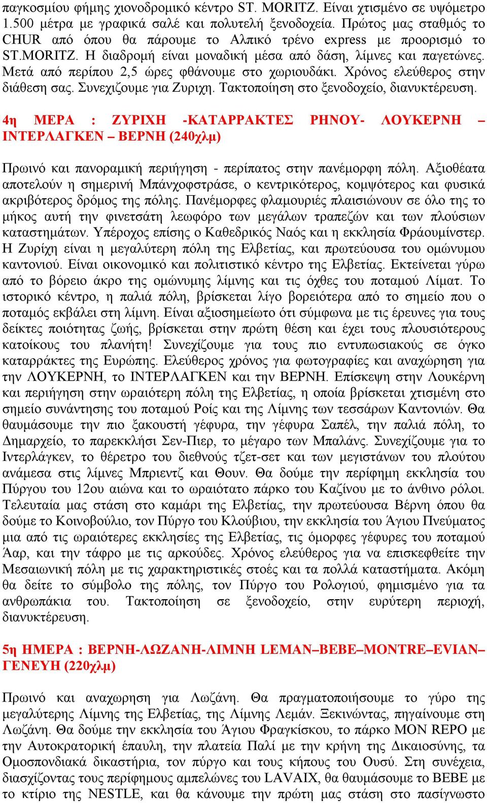 Μετά από περίπου 2,5 ώρες φθάνουμε στο χωριουδάκι. Χρόνος ελεύθερος στην διάθεση σας. Συνεχιζουμε για Ζυριχη. Τακτοποίηση στο ξενοδοχείο, διανυκτέρευση.