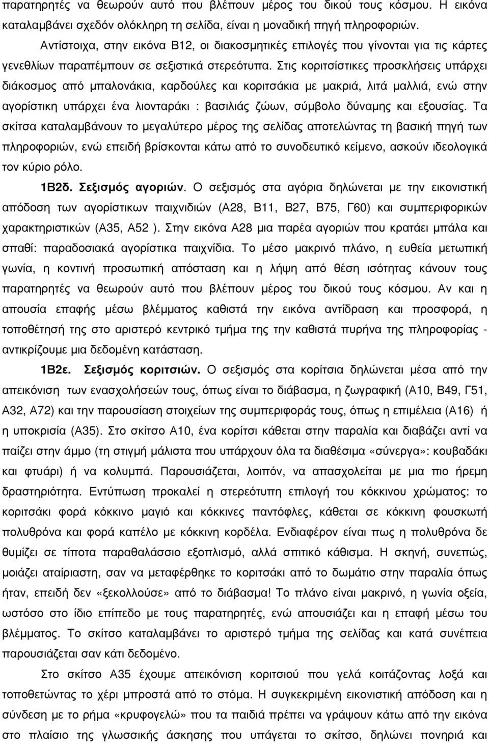 Στις κοριτσίστικες προσκλήσεις υπάρχει διάκοσµος από µπαλονάκια, καρδούλες και κοριτσάκια µε µακριά, λιτά µαλλιά, ενώ στην αγορίστικη υπάρχει ένα λιονταράκι : βασιλιάς ζώων, σύµβολο δύναµης και