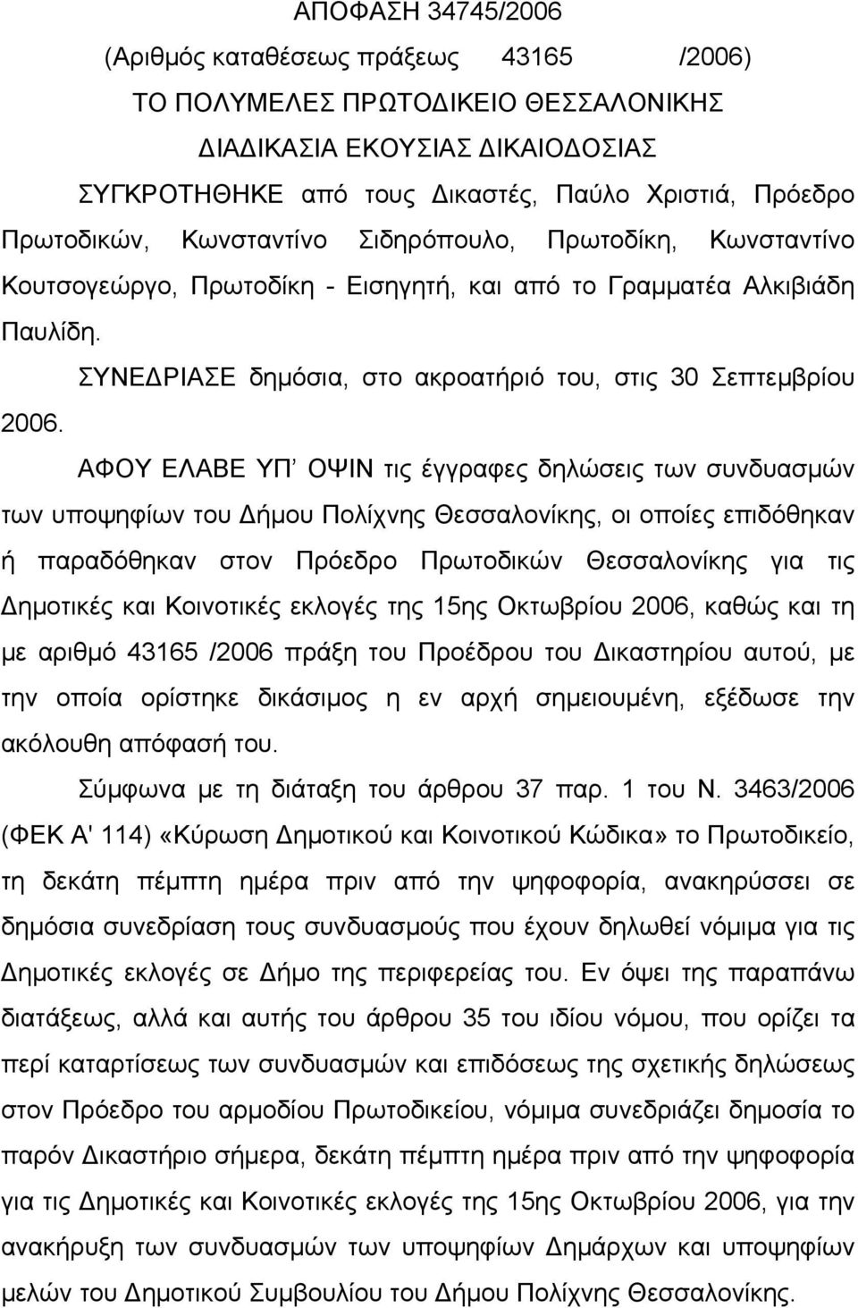 ΑΦΟΥ ΕΛΑΒΕ ΥΠ ΟΨΙΝ τις έγγραφες δηλώσεις των συνδυασμών των υποψηφίων του Δήμου Πολίχνης Θεσσαλονίκης, οι οποίες επιδόθηκαν ή παραδόθηκαν στον Πρόεδρο Πρωτοδικών Θεσσαλονίκης για τις Δημοτικές και