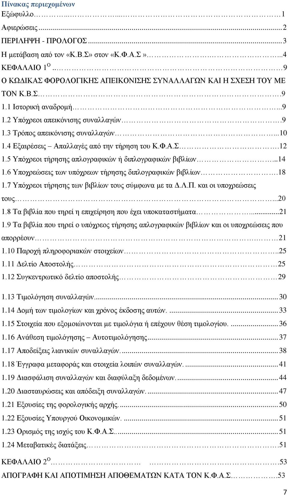 4 Εξαιρέσεις Απαλλαγές από την τήρηση του Κ.Φ.Α.Σ.12 1.5 Υπόχρεοι τήρησης απλογραφικών ή διπλογραφικών βιβλίων...14 1.6 Υποχρεώσεις των υπόχρεων τήρησης διπλογραφικών βιβλίων.18 1.