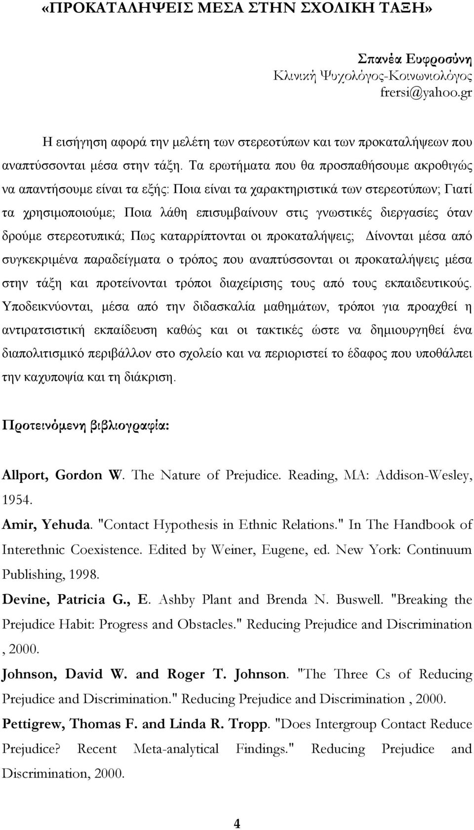 Τα ερωτήματα που θα προσπαθήσουμε ακροθιγώς να απαντήσουμε είναι τα εξής: Ποια είναι τα χαρακτηριστικά των στερεοτύπων; Γιατί τα χρησιμοποιούμε; Ποια λάθη επισυμβαίνουν στις γνωστικές διεργασίες όταν