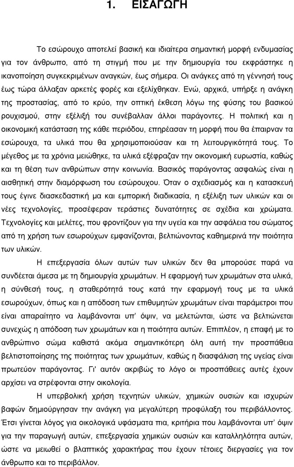 Ενώ, αρχικά, υπήρξε η ανάγκη της προστασίας, από το κρύο, την οπτική έκθεση λόγω της φύσης του βασικού ρουχισμού, στην εξέλιξή του συνέβαλλαν άλλοι παράγοντες.