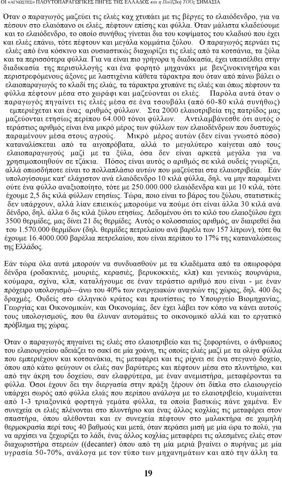 Ο παραγωγός περνάει τις ελιές από ένα κόσκινο και ουσιαστικώς διαχωρίζει τις ελιές από τα κοτσάνια, τα ξύλα και τα περισσότερα φύλλα.