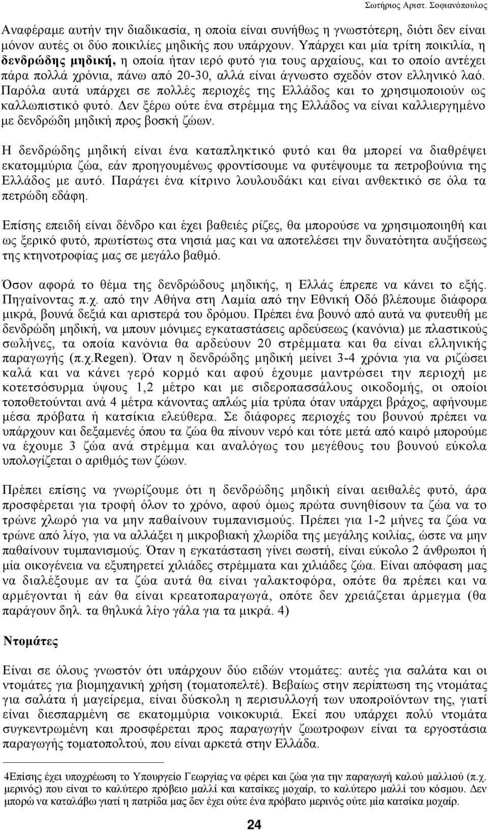 Παρόλα αυτά υπάρχει σε πολλές περιοχές της Ελλάδος και το χρησιμοποιούν ως καλλωπιστικό φυτό. Δεν ξέρω ούτε ένα στρέμμα της Ελλάδος να είναι καλλιεργημένο με δενδρώδη μηδική προς βοσκή ζώων.