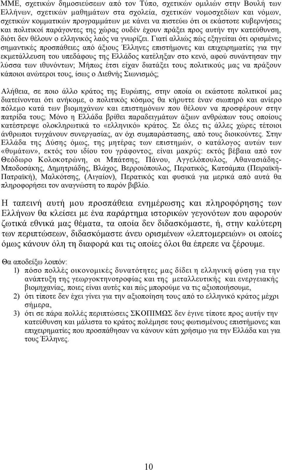 Γιατί αλλιώς πώς εξηγείται ότι ορισμένες σημαντικές προσπάθειες από άξιους Έλληνες επιστήμονες και επιχειρηματίες για την εκμετάλλευση του υπεδάφους της Ελλάδος κατέληξαν στο κενό, αφού συνάντησαν