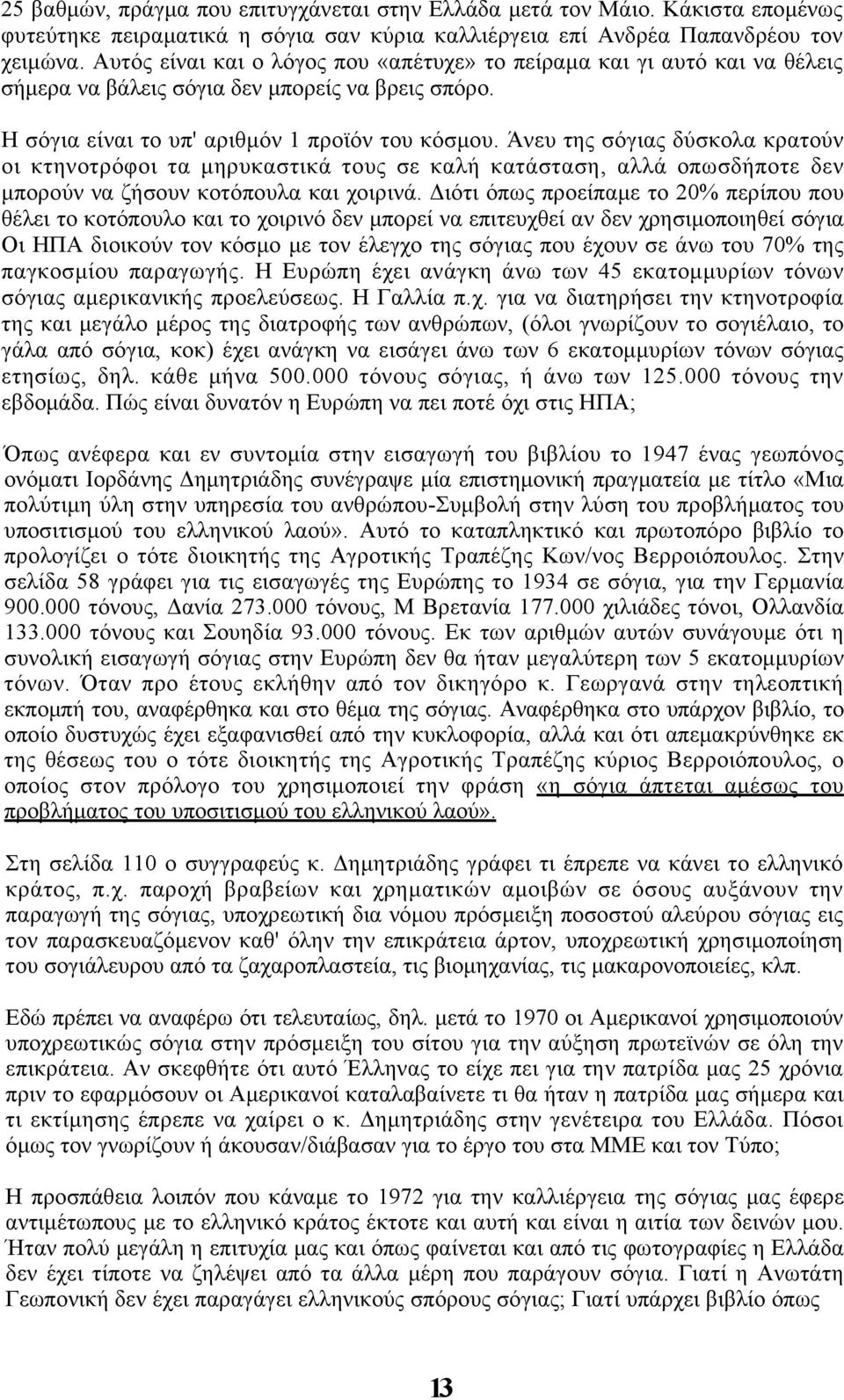 Άνευ της σόγιας δύσκολα κρατούν οι κτηνοτρόφοι τα μηρυκαστικά τους σε καλή κατάσταση, αλλά οπωσδήποτε δεν μπορούν να ζήσουν κοτόπουλα και χοιρινά.