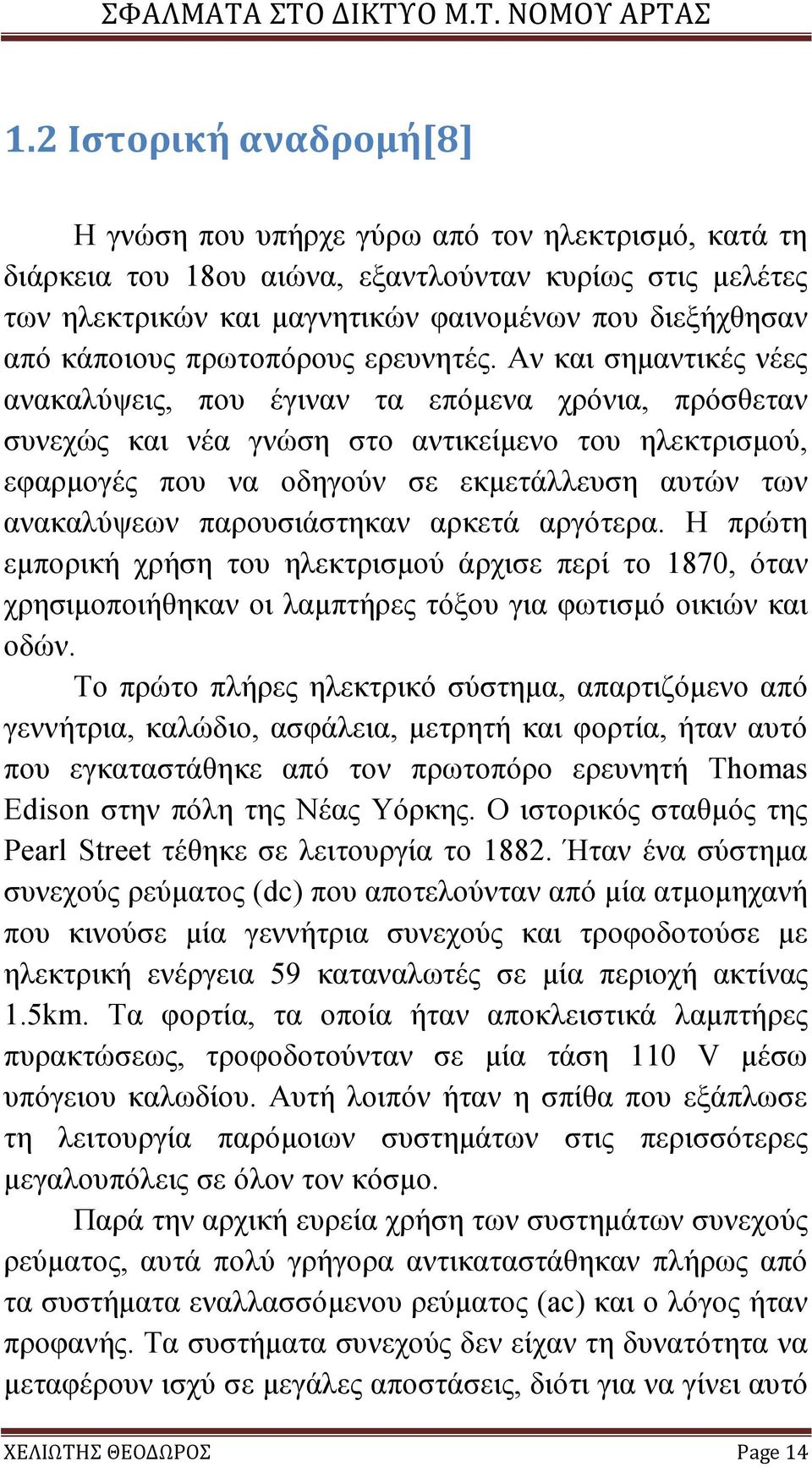 Αν και σημαντικές νέες ανακαλύψεις, που έγιναν τα επόμενα χρόνια, πρόσθεταν συνεχώς και νέα γνώση στο αντικείμενο του ηλεκτρισμού, εφαρμογές που να οδηγούν σε εκμετάλλευση αυτών των ανακαλύψεων