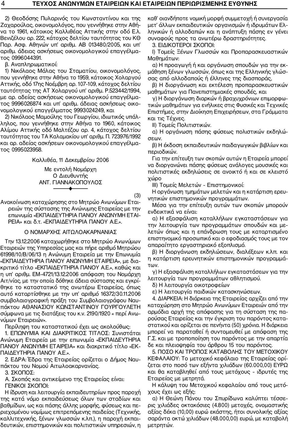 Αναπληρωματικοί: 1) Νικόλαος Μάλας του Σταματίου, οικονομολόγος, που γεννήθηκε στην Αθήνα το 1959, κάτοικος Χολαργού Αττικής, οδό 17ης Νοέμβρη αρ.