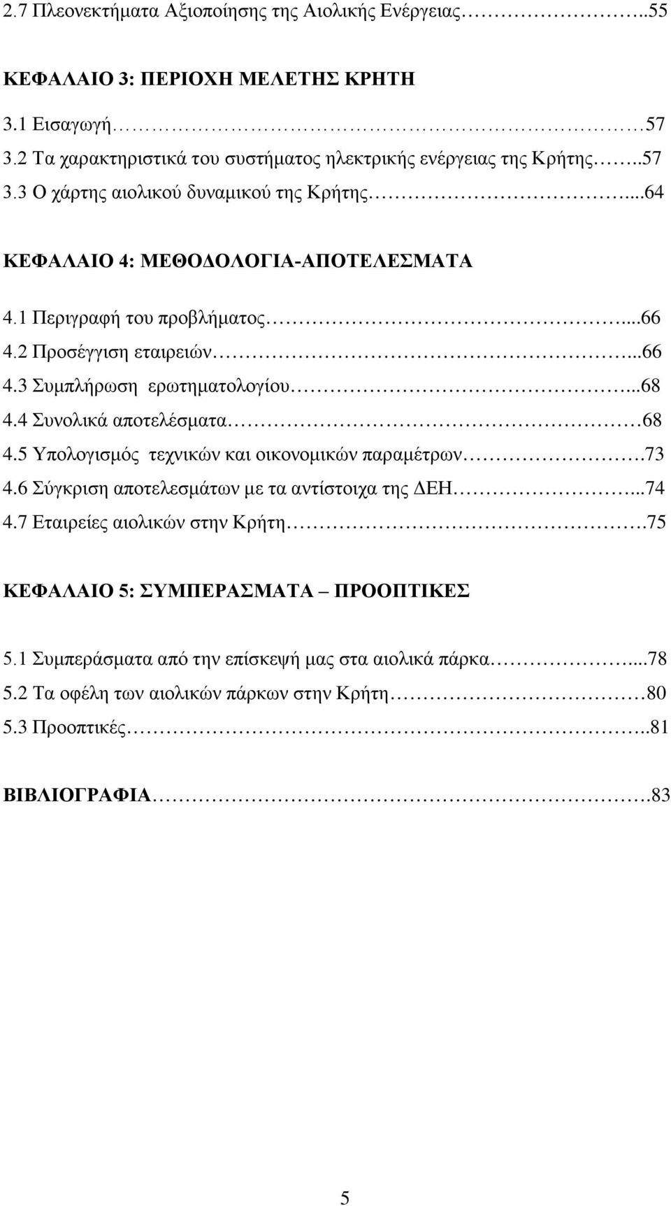 5 Υπολογισμός τεχνικών και οικονομικών παραμέτρων.73 4.6 Σύγκριση αποτελεσμάτων με τα αντίστοιχα της ΔΕΗ...74 4.7 Εταιρείες αιολικών στην Κρήτη.