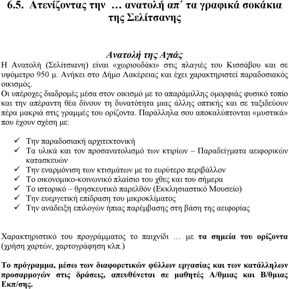 Οι υπέροχες διαδρομές μέσα στον οικισμό με το απαράμιλλης ομορφιάς φυσικό τοπίο και την απέραντη θέα δίνουν τη δυνατότητα μιας άλλης οπτικής και σε ταξιδεύουν πέρα μακριά στις γραμμές του ορίζοντα.